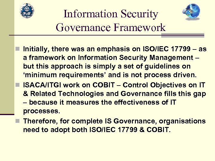 Information Security Governance Framework n Initially, there was an emphasis on ISO/IEC 17799 –