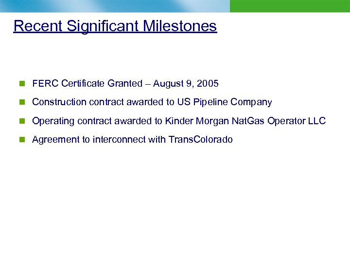 Recent Significant Milestones n FERC Certificate Granted – August 9, 2005 n Construction contract