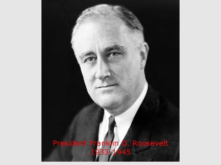 President Franklin D. Roosevelt 1933 -1945 