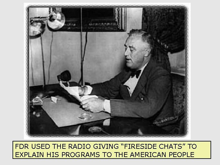 FDR USED THE RADIO GIVING “FIRESIDE CHATS” TO 19 EXPLAIN HIS PROGRAMS TO THE
