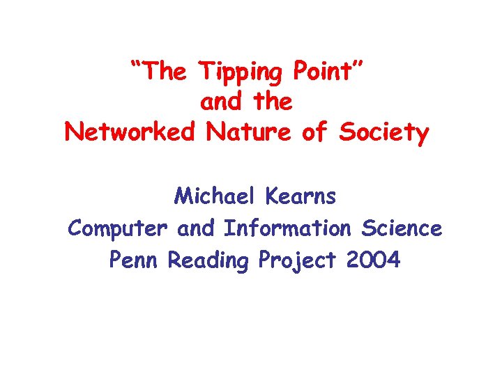 “The Tipping Point” and the Networked Nature of Society Michael Kearns Computer and Information