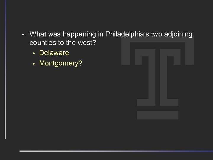 w What was happening in Philadelphia’s two adjoining counties to the west? w Delaware