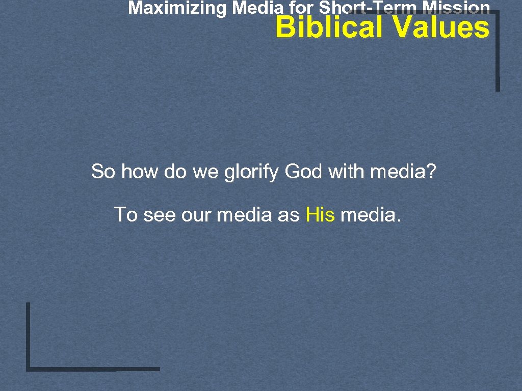 Maximizing Media for Short-Term Mission Biblical Values So how do we glorify God with