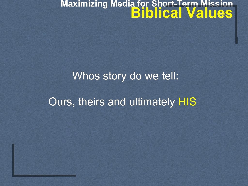 Maximizing Media for Short-Term Mission Biblical Values Whos story do we tell: Ours, theirs