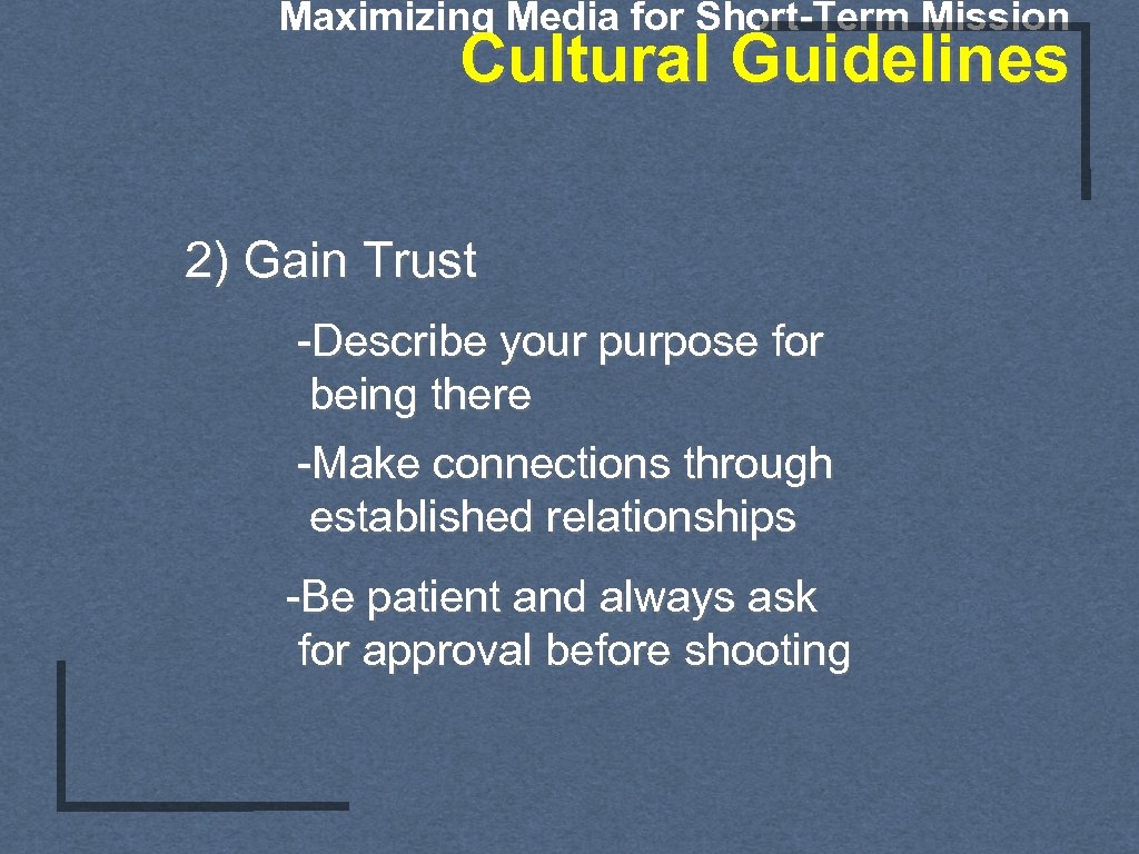 Maximizing Media for Short-Term Mission Cultural Guidelines 2) Gain Trust -Describe your purpose for