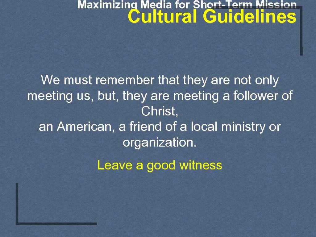 Maximizing Media for Short-Term Mission Cultural Guidelines We must remember that they are not