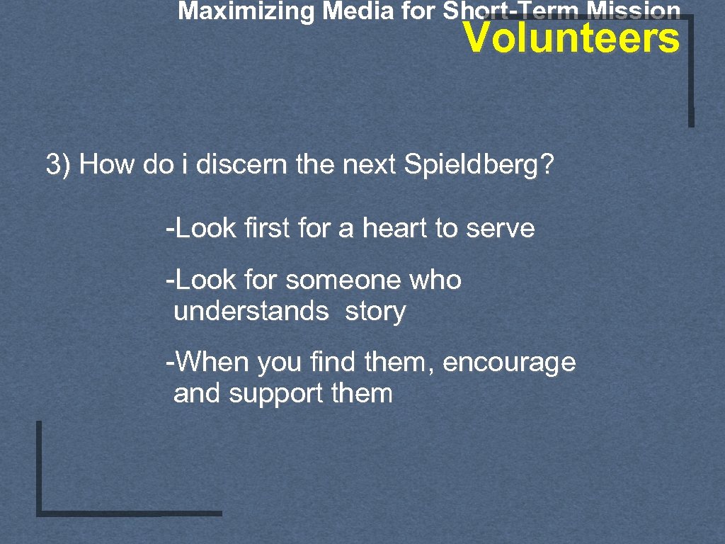 Maximizing Media for Short-Term Mission Volunteers 3) How do i discern the next Spieldberg?