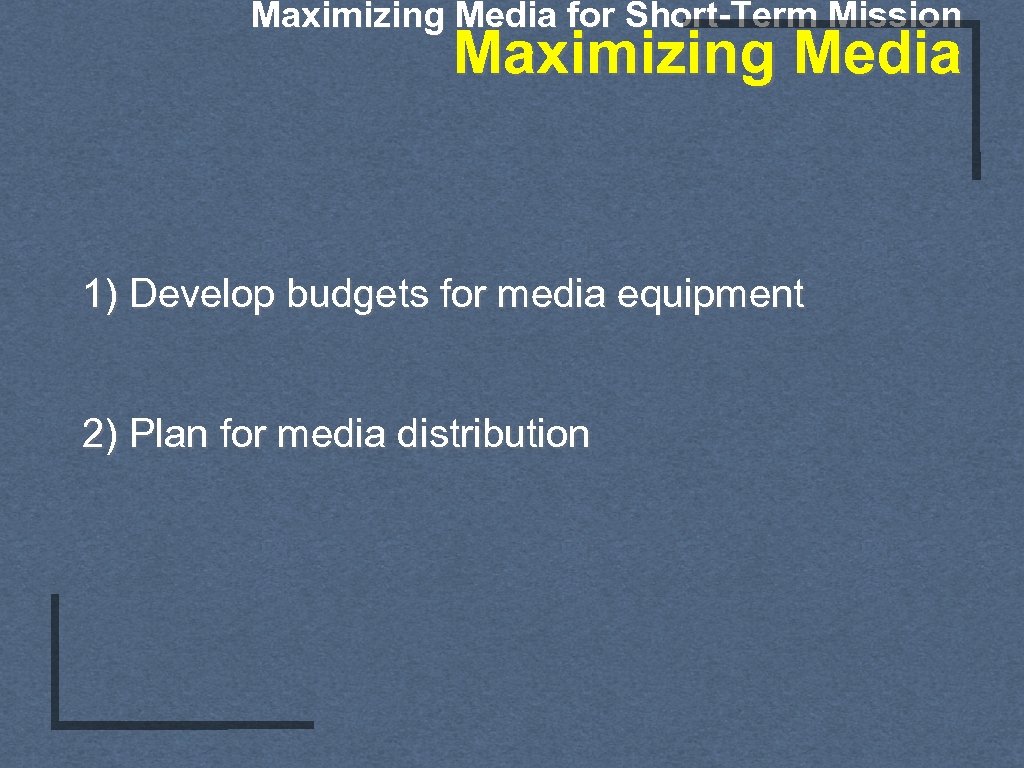 Maximizing Media for Short-Term Mission Maximizing Media 1) Develop budgets for media equipment 2)