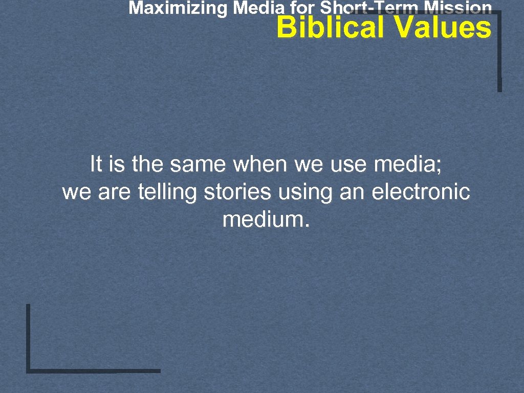 Maximizing Media for Short-Term Mission Biblical Values It is the same when we use