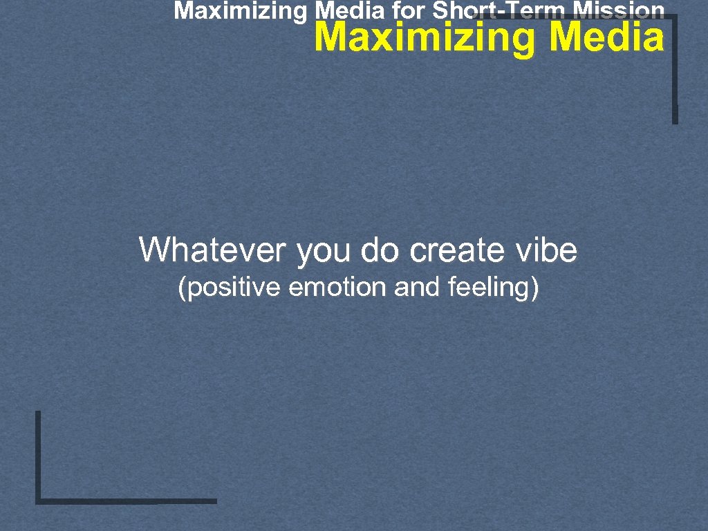 Maximizing Media for Short-Term Mission Maximizing Media Whatever you do create vibe (positive emotion