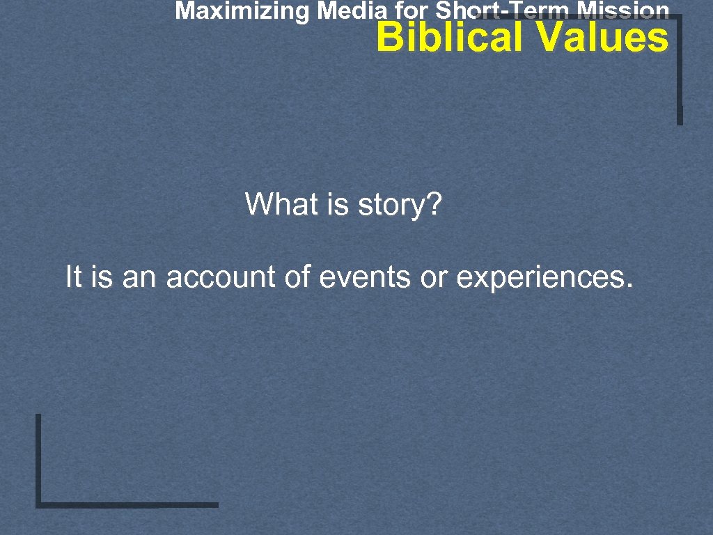 Maximizing Media for Short-Term Mission Biblical Values What is story? It is an account