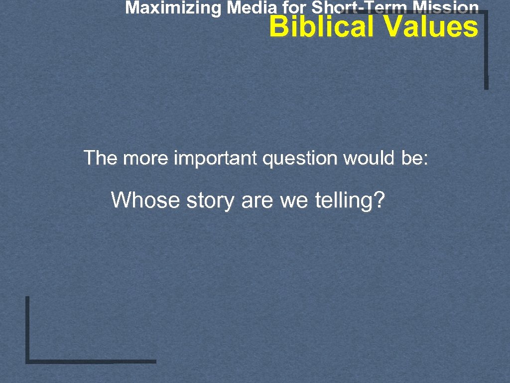 Maximizing Media for Short-Term Mission Biblical Values The more important question would be: Whose