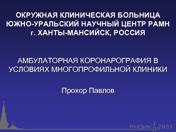 ОКРУЖНАЯ КЛИНИЧЕСКАЯ БОЛЬНИЦА ЮЖНО-УРАЛЬСКИЙ НАУЧНЫЙ ЦЕНТР РАМН г. ХАНТЫ-МАНСИЙСК, РОССИЯ АМБУЛАТОРНАЯ КОРОНАРОГРАФИЯ В УСЛОВИЯХ