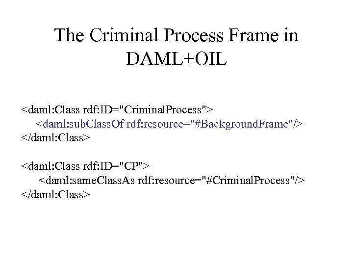 The Criminal Process Frame in DAML+OIL <daml: Class rdf: ID="Criminal. Process"> <daml: sub. Class.