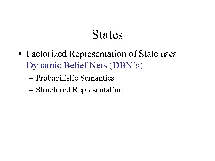 States • Factorized Representation of State uses Dynamic Belief Nets (DBN’s) – Probabilistic Semantics