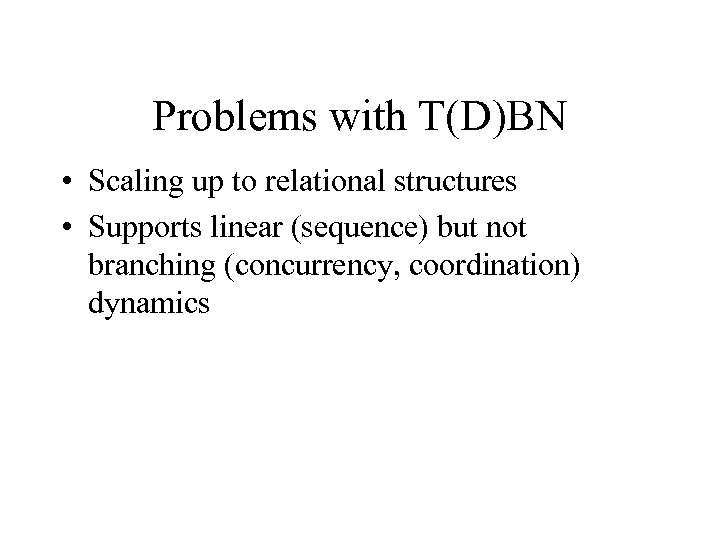 Problems with T(D)BN • Scaling up to relational structures • Supports linear (sequence) but