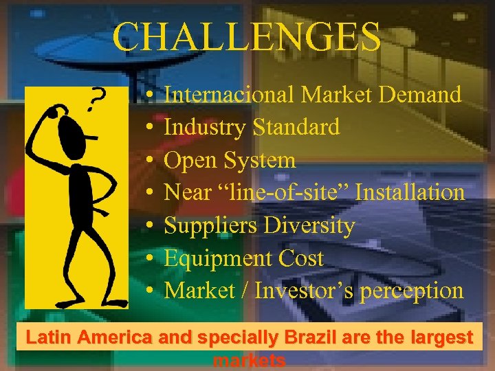 CHALLENGES • • Internacional Market Demand Industry Standard Open System Near “line-of-site” Installation Suppliers