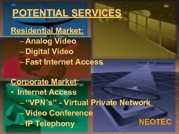 POTENTIAL SERVICES Residential Market: – Analog Vídeo – Digital Video – Fast Internet Access