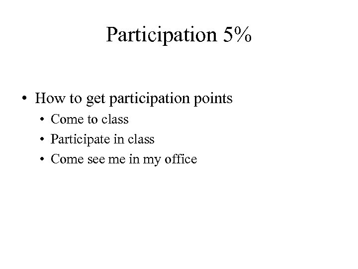 Participation 5% • How to get participation points • Come to class • Participate