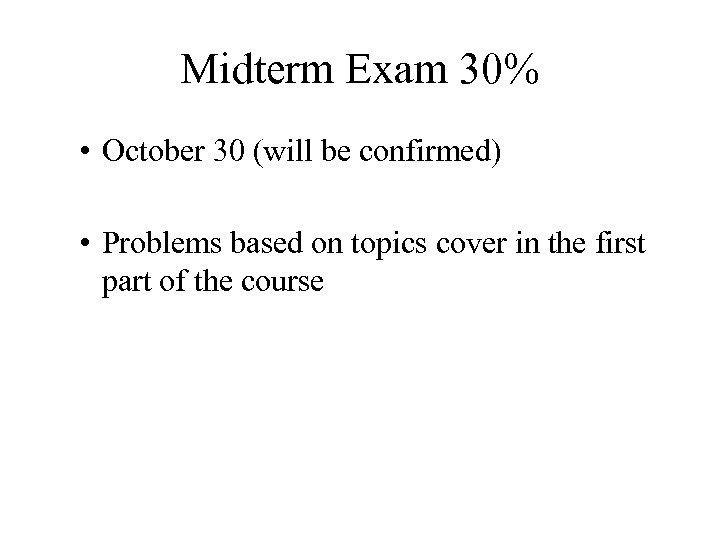 Midterm Exam 30% • October 30 (will be confirmed) • Problems based on topics