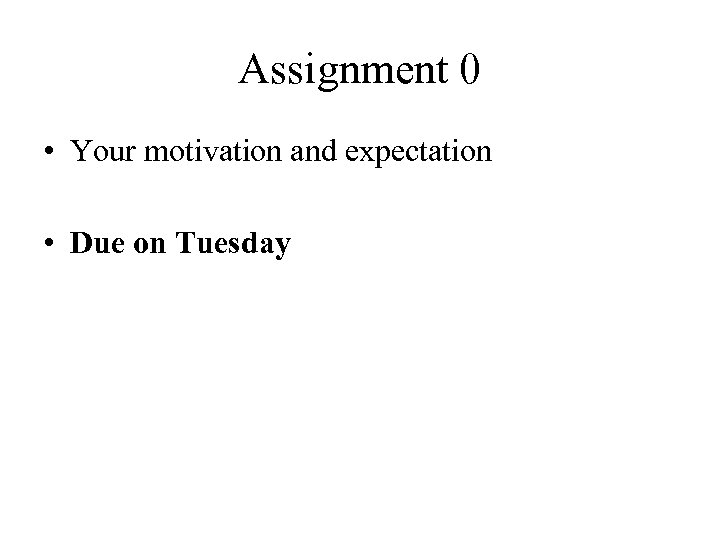 Assignment 0 • Your motivation and expectation • Due on Tuesday 