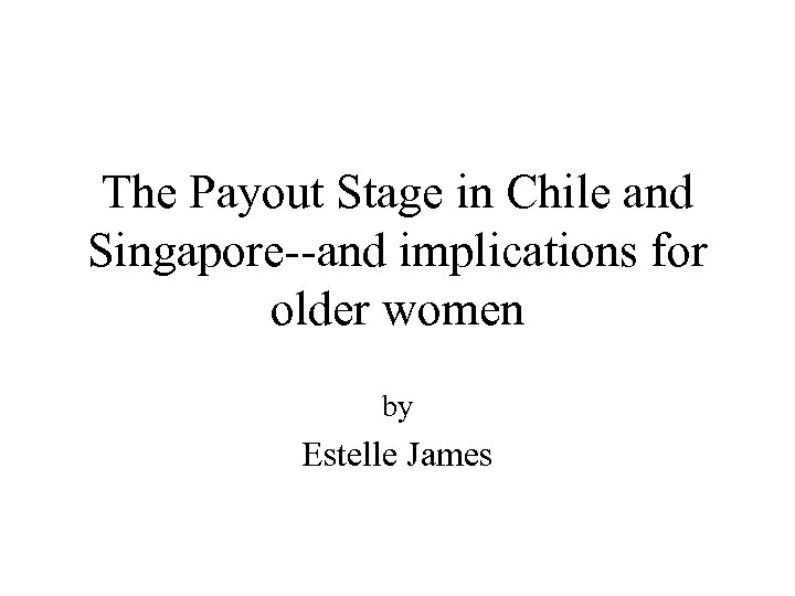 The Payout Stage in Chile and Singapore--and implications for older women by Estelle James