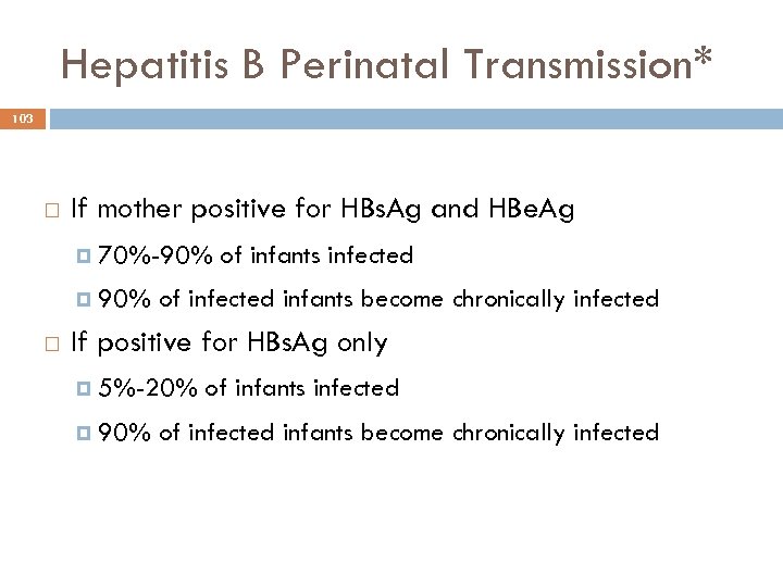 Hepatitis B Perinatal Transmission* 103 If mother positive for HBs. Ag and HBe. Ag