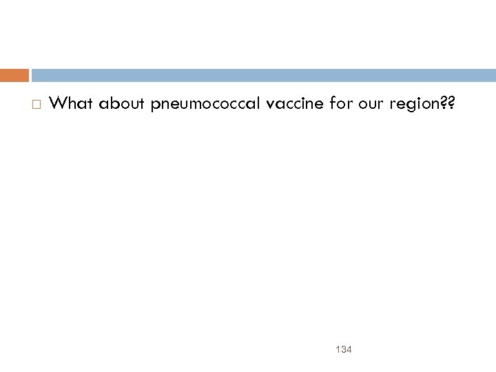  What about pneumococcal vaccine for our region? ? 134 