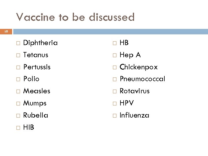 Vaccine to be discussed 19 Diphtheria Tetanus Pertussis Polio Measles Mumps Rubella HIB HB