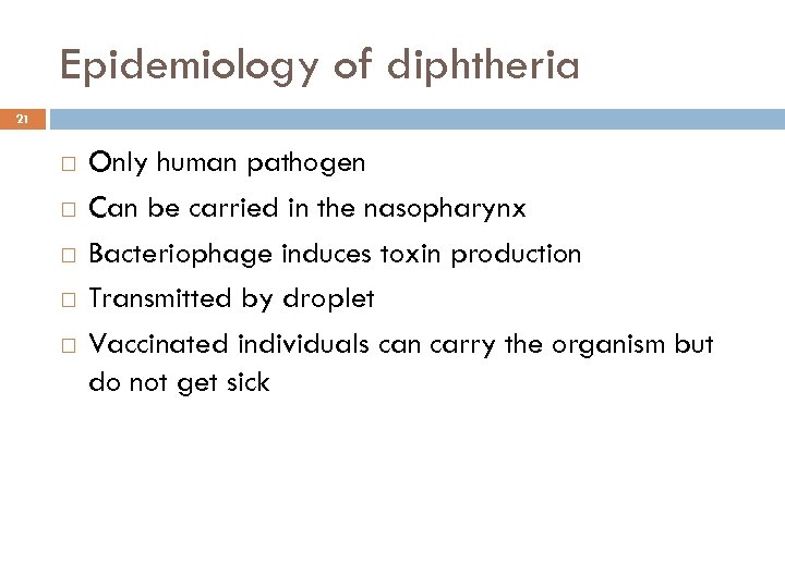 Epidemiology of diphtheria 21 Only human pathogen Can be carried in the nasopharynx Bacteriophage