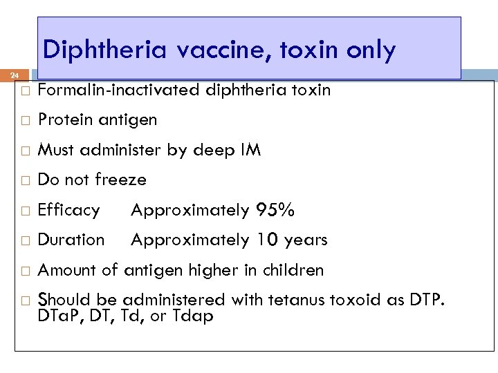 Diphtheria vaccine, toxin only 24 Formalin-inactivated diphtheria toxin Protein antigen Must administer by deep