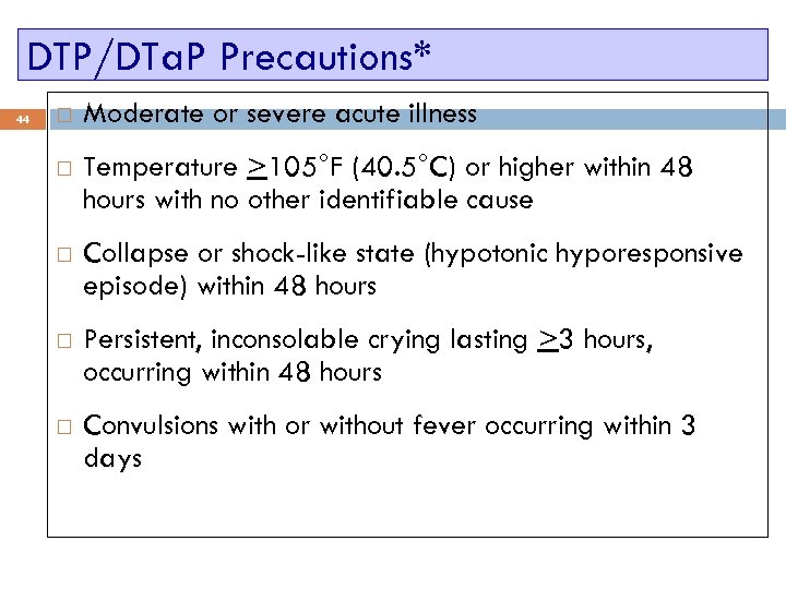DTP/DTa. P Precautions* 44 Moderate or severe acute illness Temperature >105°F (40. 5°C) or