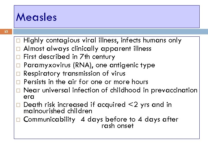 Measles 53 Highly contagious viral illness, infects humans only Almost always clinically apparent illness