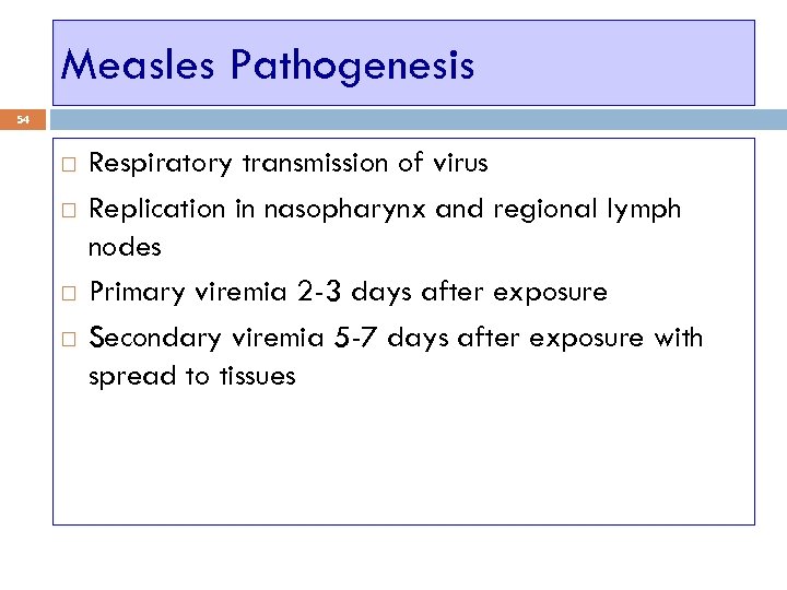 Measles Pathogenesis 54 Respiratory transmission of virus Replication in nasopharynx and regional lymph nodes