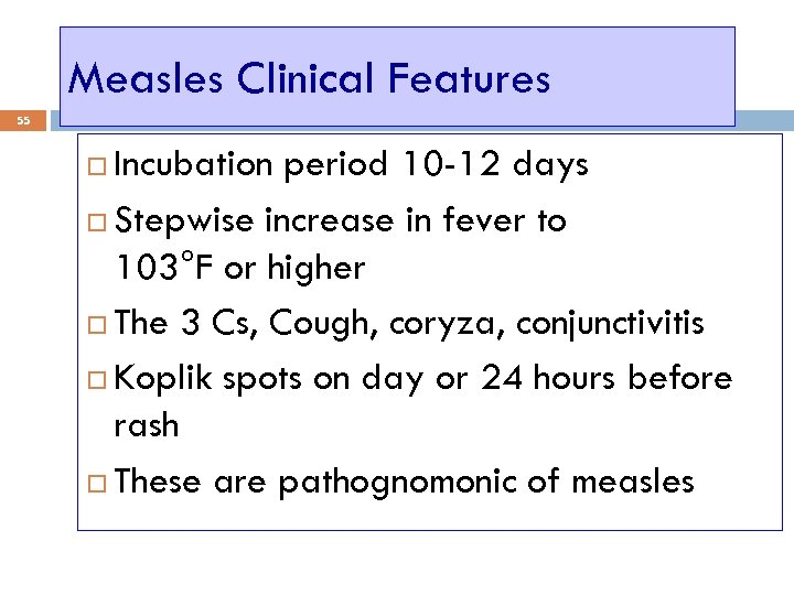 Measles Clinical Features 55 Incubation period 10 -12 days Stepwise increase in fever to