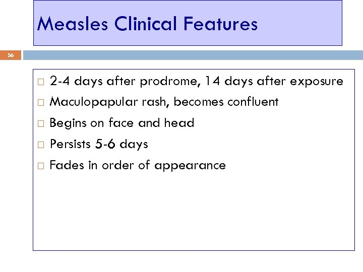 Measles Clinical Features 56 2 -4 days after prodrome, 14 days after exposure Maculopapular