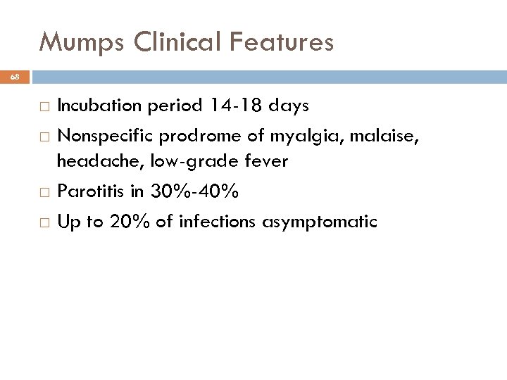 Mumps Clinical Features 68 Incubation period 14 -18 days Nonspecific prodrome of myalgia, malaise,