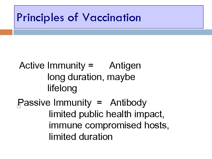 Principles of Vaccination Active Immunity = Antigen long duration, maybe lifelong Passive Immunity =