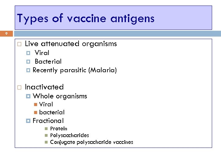 Types of vaccine antigens 9 Live attenuated organisms Viral Bacterial Recently parasitic (Malaria) Inactivated