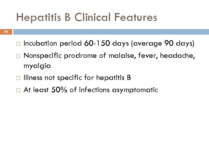 Hepatitis B Clinical Features 98 Incubation period 60 -150 days (average 90 days) Nonspecific