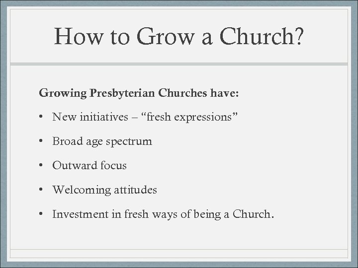 How to Grow a Church? Growing Presbyterian Churches have: • New initiatives – “fresh