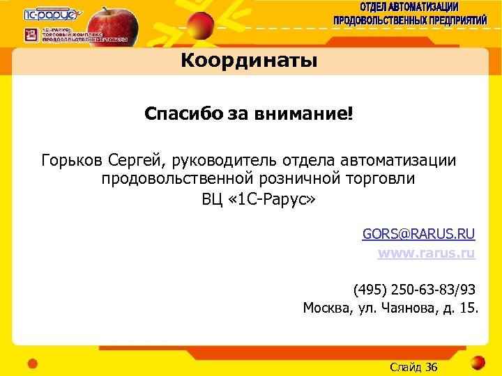 Координаты Спасибо за внимание! Горьков Сергей, руководитель отдела автоматизации продовольственной розничной торговли ВЦ «