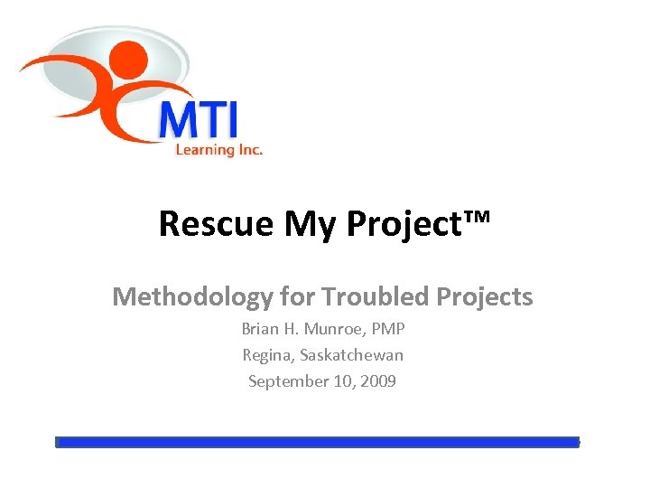 Rescue My Project™ Methodology for Troubled Projects Brian H. Munroe, PMP Regina, Saskatchewan September