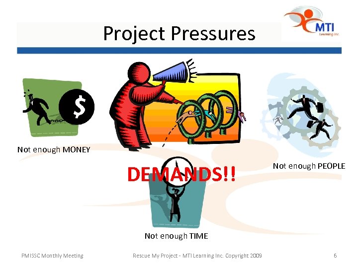 Project Pressures Not enough MONEY DEMANDS!! Not enough PEOPLE Not enough TIME PMISSC Monthly