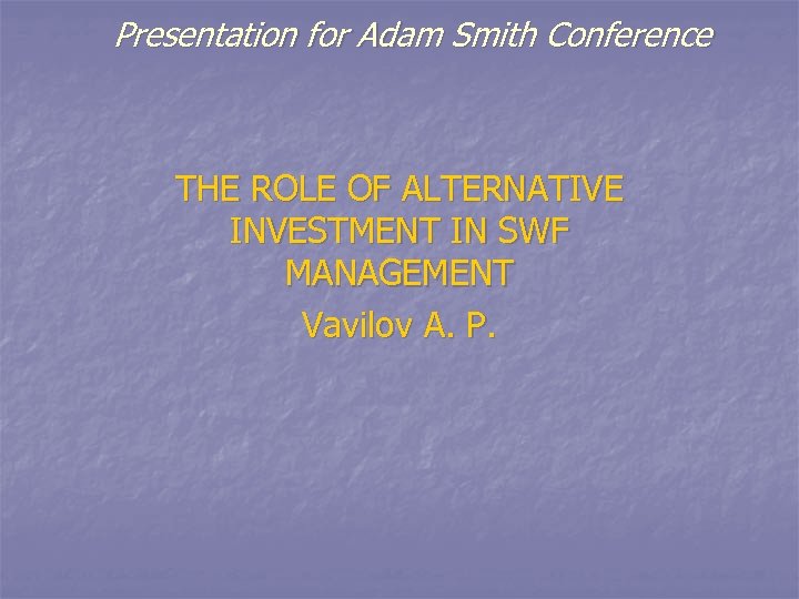 Presentation for Adam Smith Conference THE ROLE OF ALTERNATIVE INVESTMENT IN SWF MANAGEMENT Vavilov