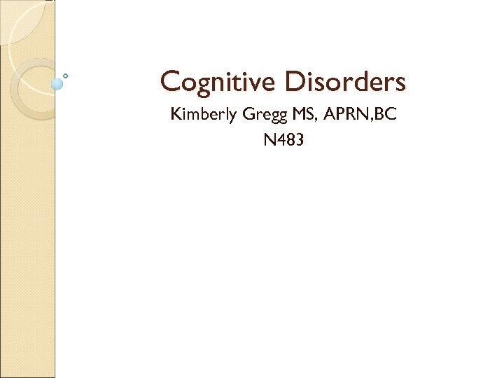 Cognitive Disorders Kimberly Gregg MS, APRN, BC N 483 
