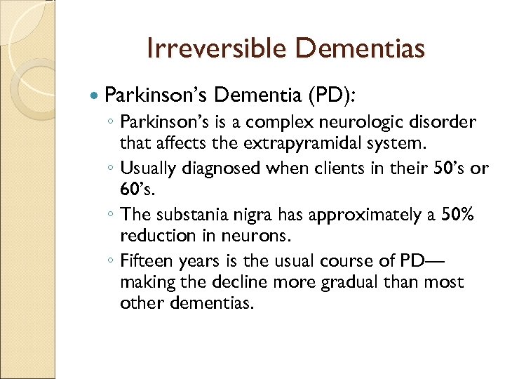 Irreversible Dementias Parkinson’s Dementia (PD): ◦ Parkinson’s is a complex neurologic disorder that affects