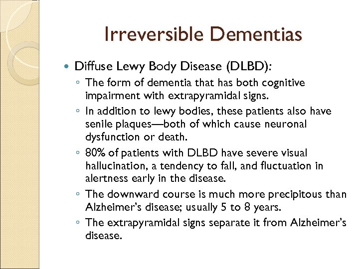 Irreversible Dementias Diffuse Lewy Body Disease (DLBD): ◦ The form of dementia that has