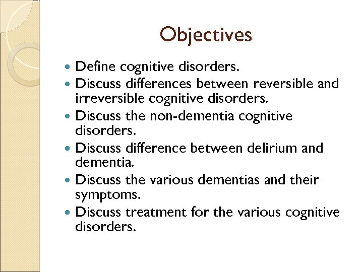 Objectives Define cognitive disorders. Discuss differences between reversible and irreversible cognitive disorders. Discuss the