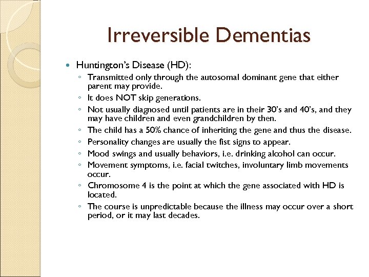 Irreversible Dementias Huntington’s Disease (HD): ◦ Transmitted only through the autosomal dominant gene that